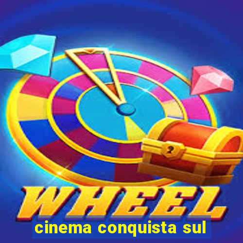 cinema conquista sul